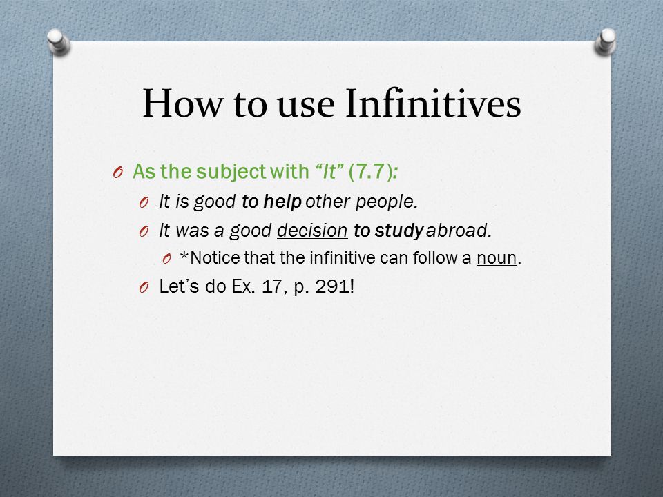 How to use Infinitives O As the subject with It (7.7): O It is good to help other people.