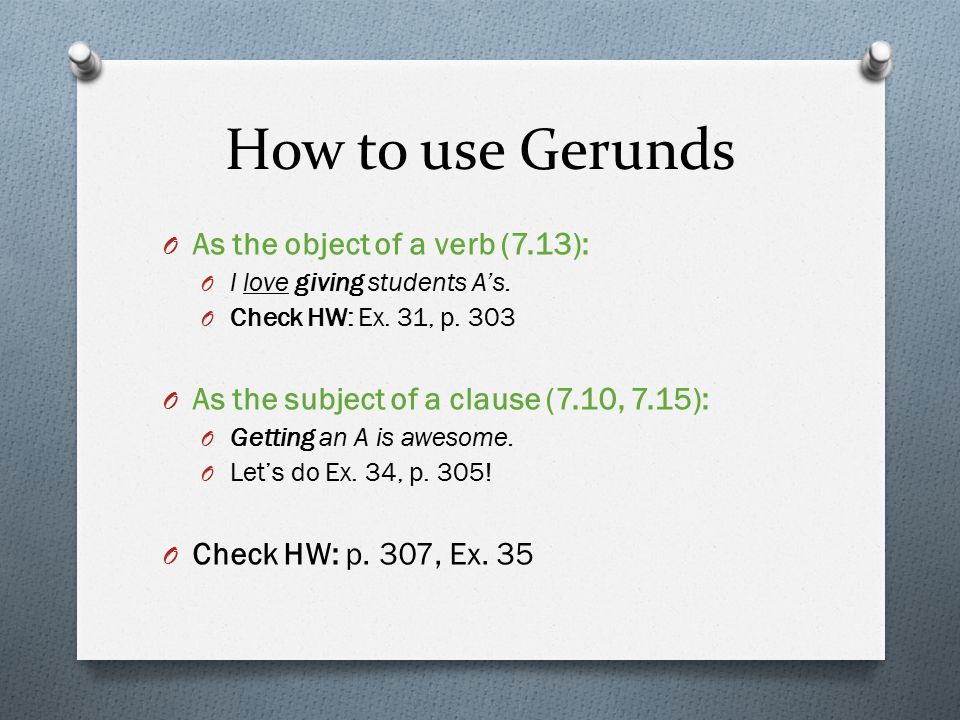 How to use Gerunds O As the object of a verb (7.13): O I love giving students A’s.