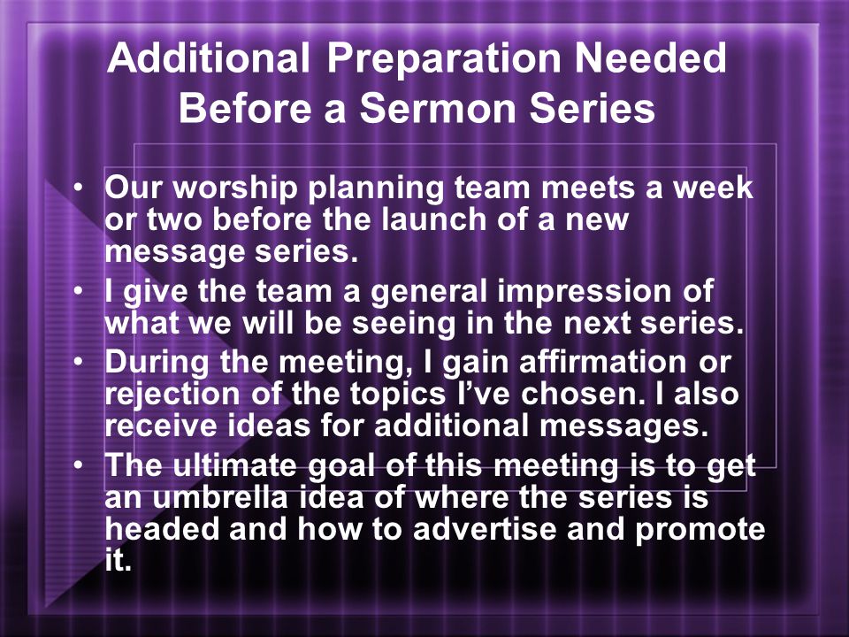 Additional Preparation Needed Before a Sermon Series Our worship planning team meets a week or two before the launch of a new message series.