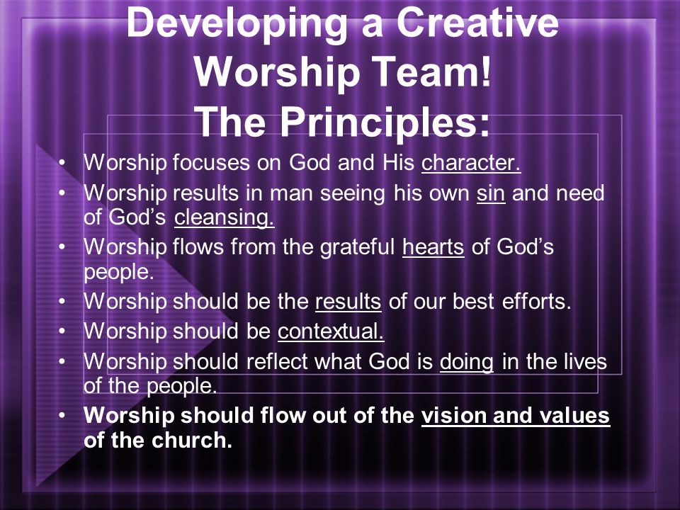 Developing a Creative Worship Team. The Principles: Worship focuses on God and His character.