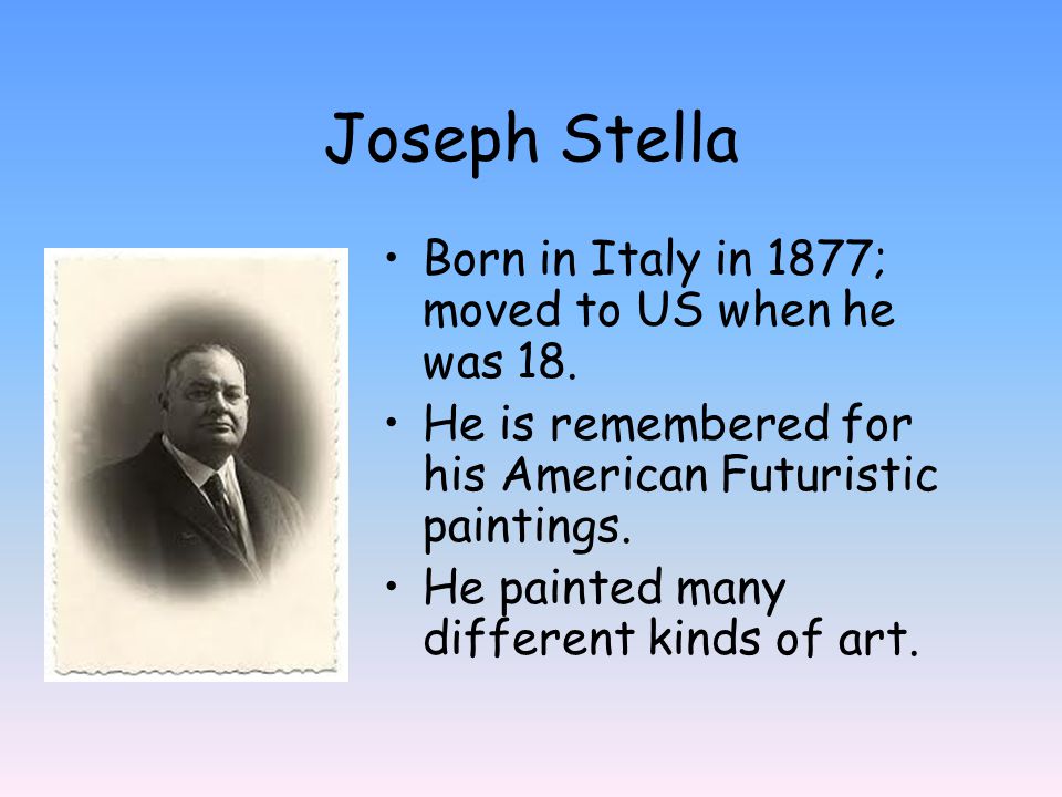 Joseph Stella Born in Italy in 1877; moved to US when he was 18.