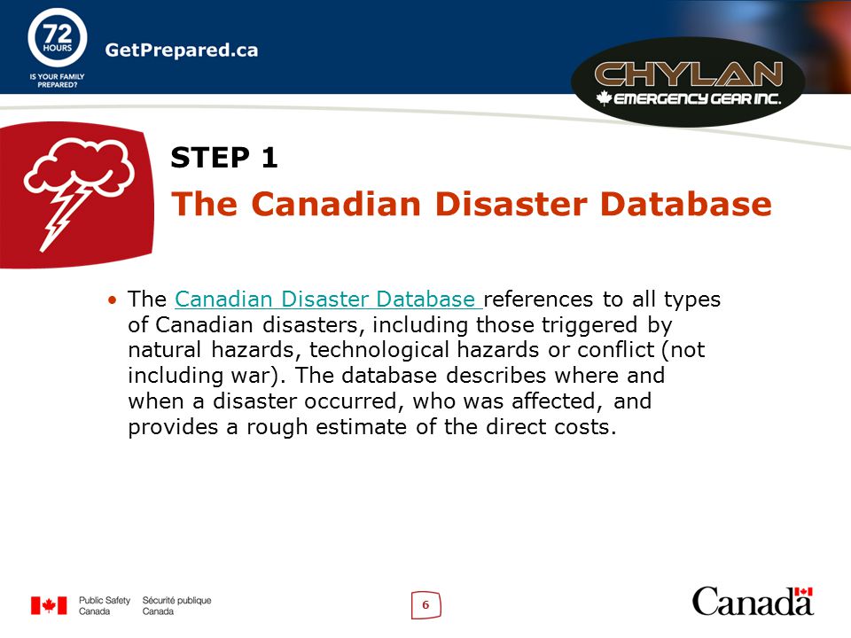 6 STEP 1 The Canadian Disaster Database The Canadian Disaster Database references to all types of Canadian disasters, including those triggered by natural hazards, technological hazards or conflict (not including war).