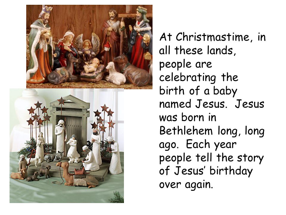 At Christmastime, in all these lands, people are celebrating the birth of a baby named Jesus.