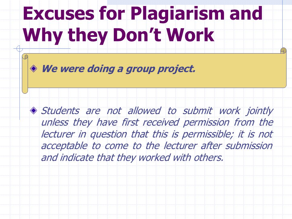 Excuses for Plagiarism and Why they Don’t Work We were doing a group project.