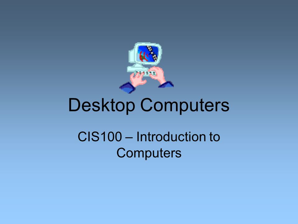 Desktop Computers CIS100 – Introduction to Computers
