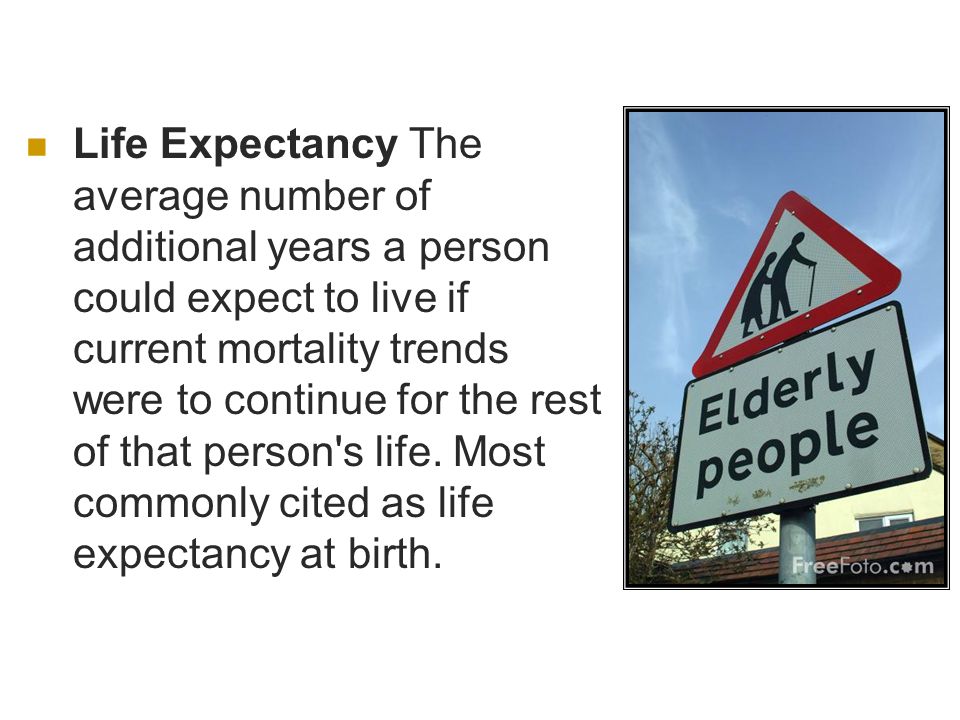 Life Expectancy The average number of additional years a person could expect to live if current mortality trends were to continue for the rest of that person s life.