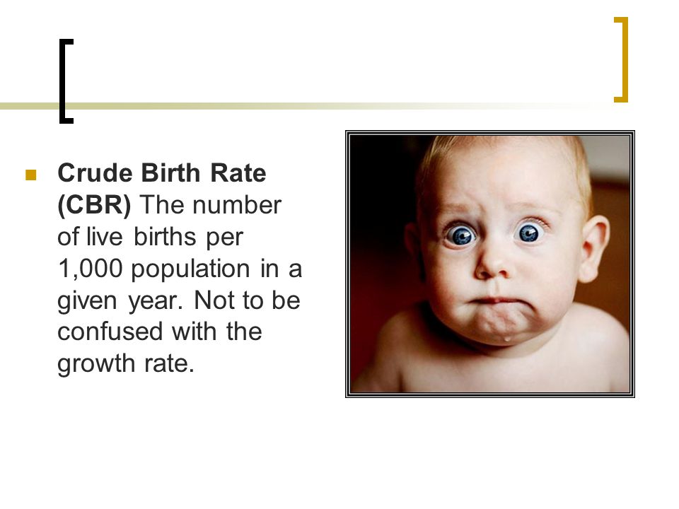 Crude Birth Rate (CBR) The number of live births per 1,000 population in a given year.