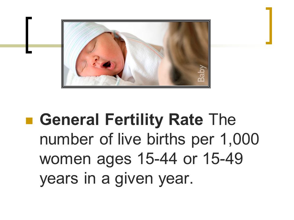 General Fertility Rate The number of live births per 1,000 women ages or years in a given year.