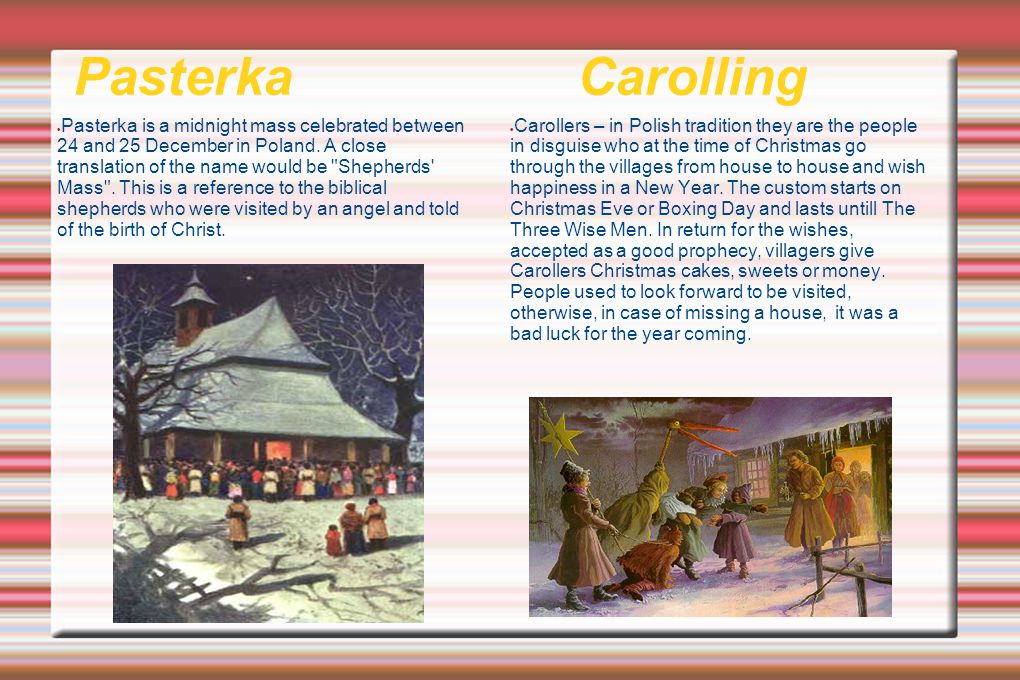 Pasterka Carolling  Pasterka is a midnight mass celebrated between 24 and 25 December in Poland.