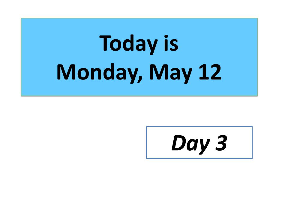 Today is Monday, May 12 Day 3
