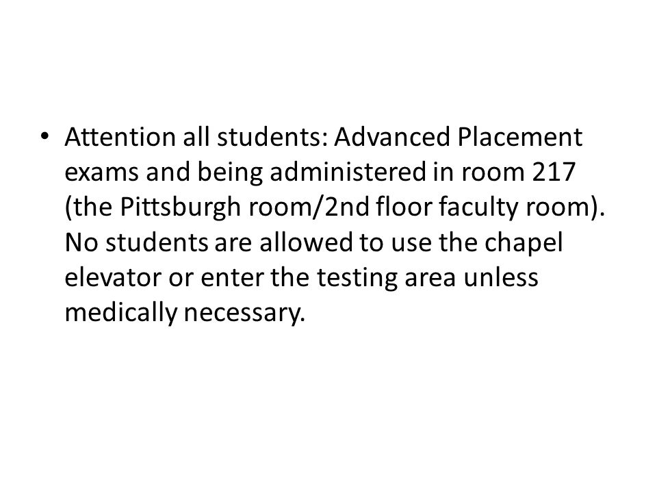 Attention all students: Advanced Placement exams and being administered in room 217 (the Pittsburgh room/2nd floor faculty room).