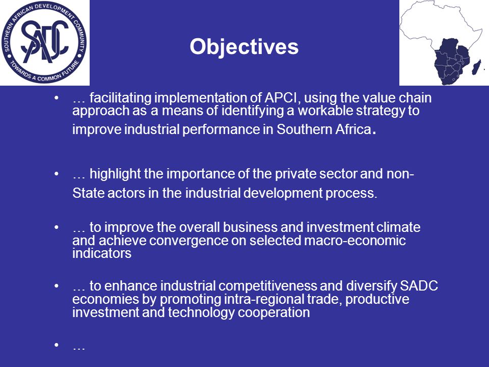 Objectives … facilitating implementation of APCI, using the value chain approach as a means of identifying a workable strategy to improve industrial performance in Southern Africa.