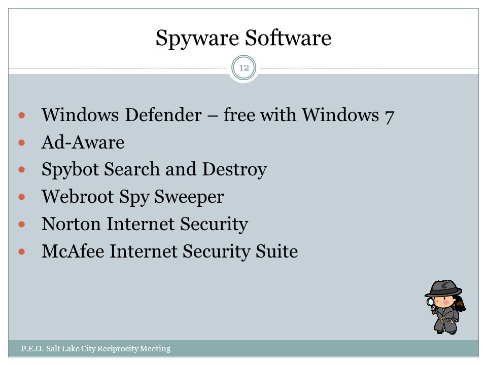 Spyware Software Windows Defender – free with Windows 7 Ad-Aware Spybot Search and Destroy Webroot Spy Sweeper Norton Internet Security McAfee Internet Security Suite P.E.O.
