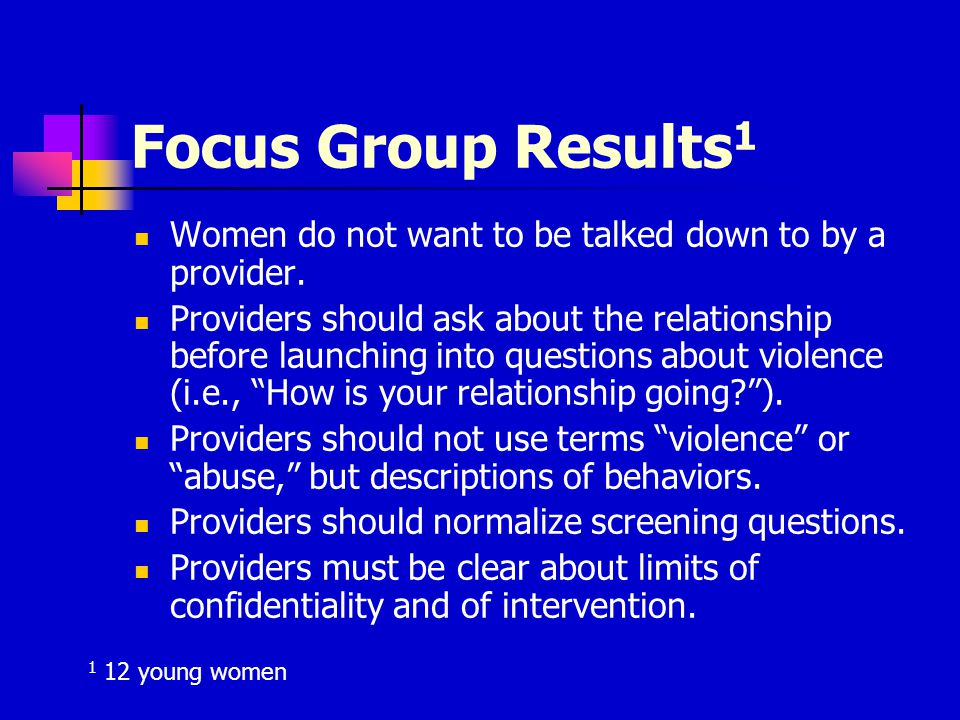 Focus Group Results 1 Women do not want to be talked down to by a provider.