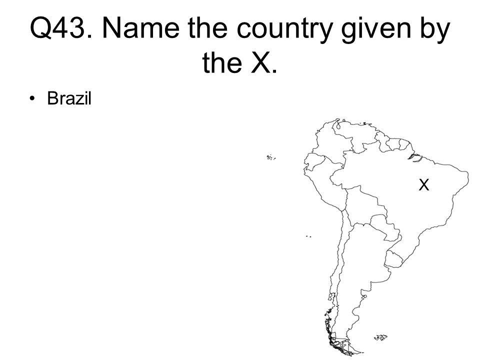 Q43. Name the country given by the X. Brazil X