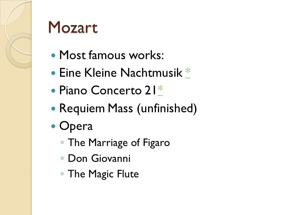 Mozart Most famous works: Eine Kleine Nachtmusik ** Piano Concerto 21** Requiem Mass (unfinished) Opera ◦ The Marriage of Figaro ◦ Don Giovanni ◦ The Magic Flute