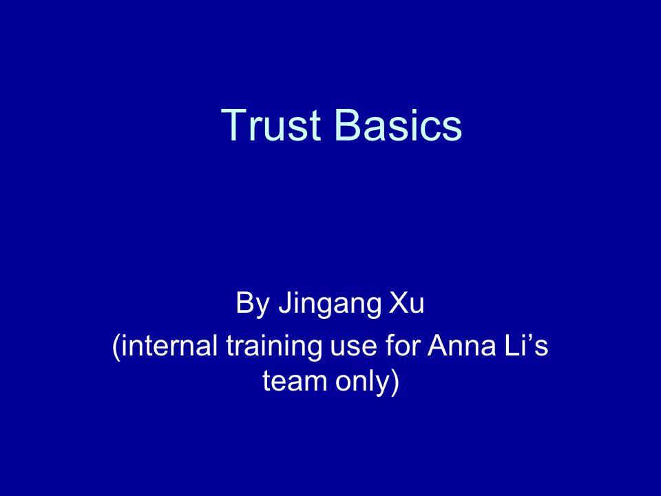 Trust Basics By Jingang Xu (internal training use for Anna Li’s team only)
