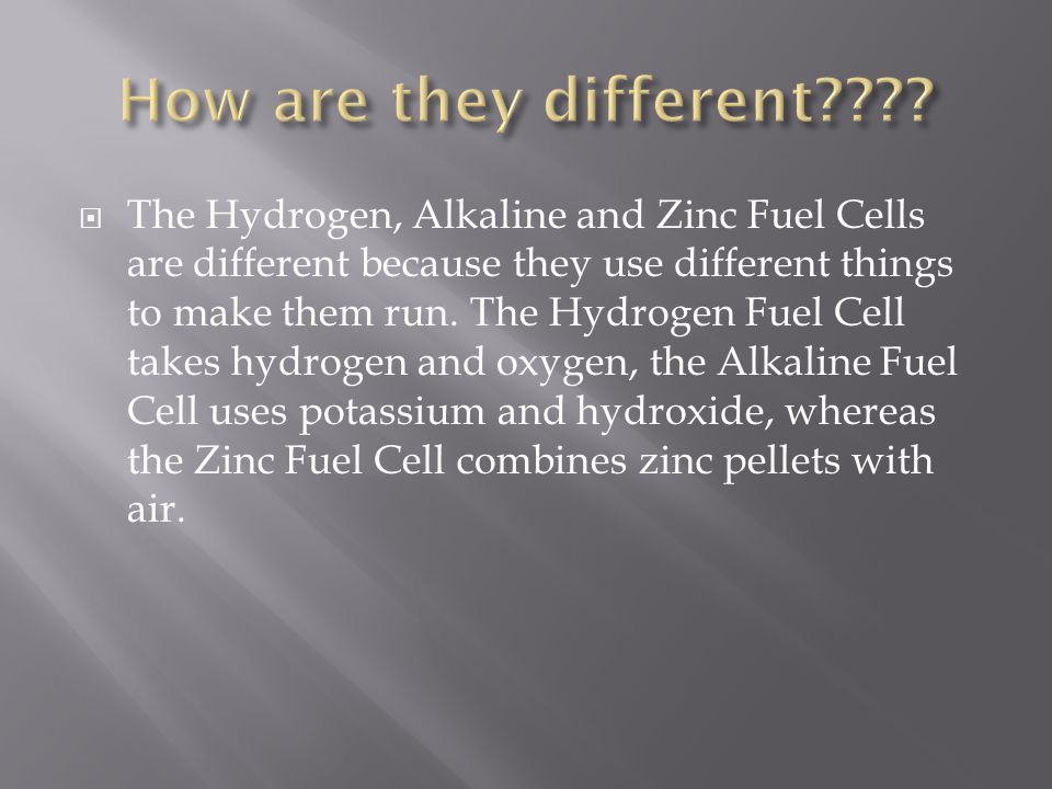  The Hydrogen, Alkaline and Zinc Fuel Cells are different because they use different things to make them run.