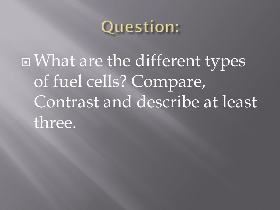  What are the different types of fuel cells Compare, Contrast and describe at least three.