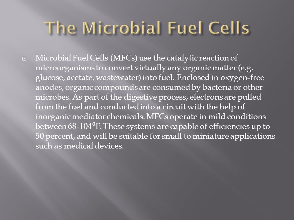  Microbial Fuel Cells (MFCs) use the catalytic reaction of microorganisms to convert virtually any organic matter (e.g.