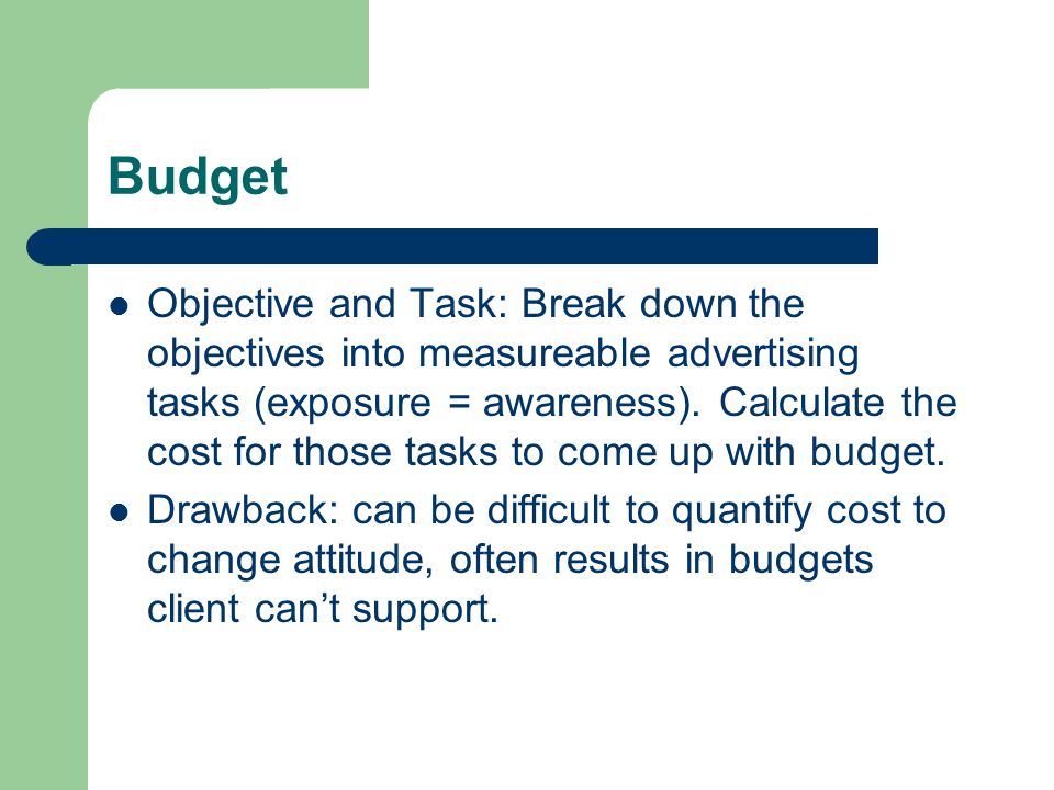 Budget Objective and Task: Break down the objectives into measureable advertising tasks (exposure = awareness).