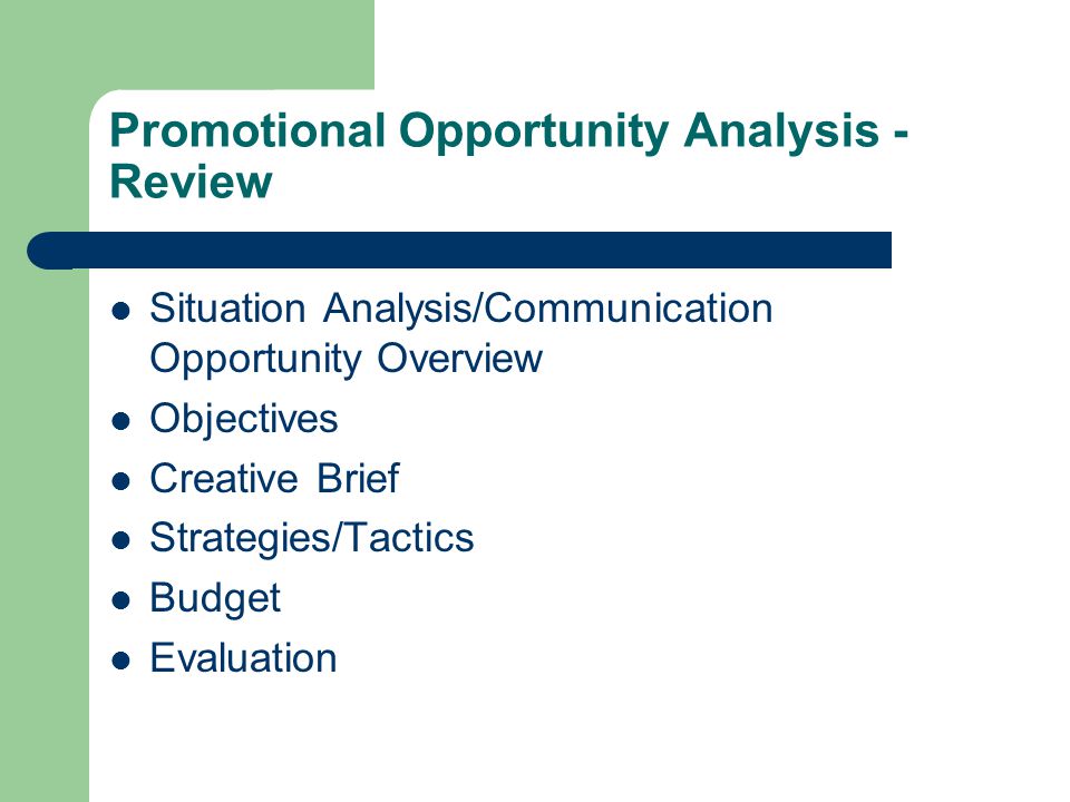 Promotional Opportunity Analysis - Review Situation Analysis/Communication Opportunity Overview Objectives Creative Brief Strategies/Tactics Budget Evaluation