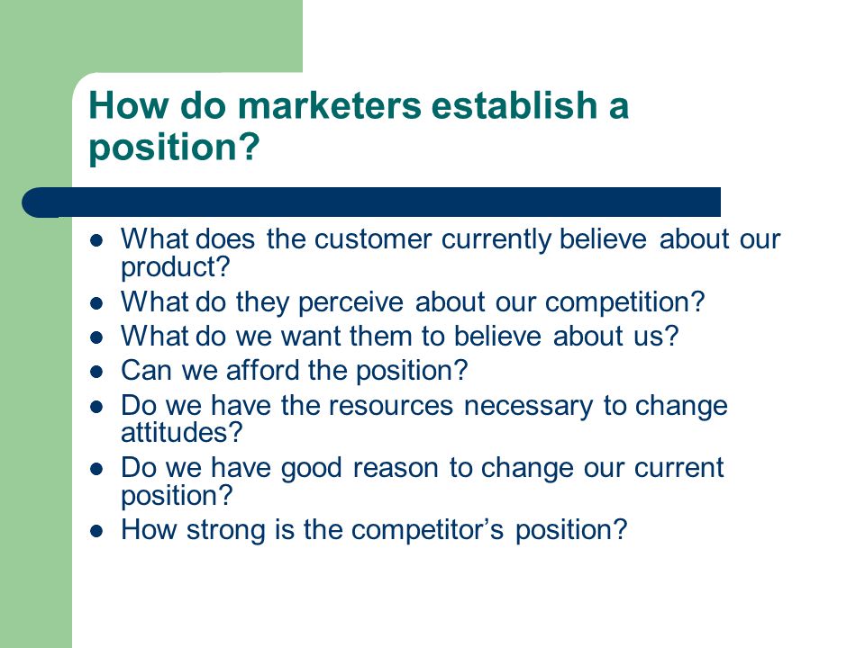 How do marketers establish a position. What does the customer currently believe about our product.