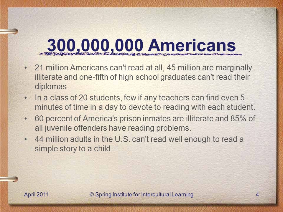 300,000,000 Americans 21 million Americans can t read at all, 45 million are marginally illiterate and one-fifth of high school graduates can t read their diplomas.