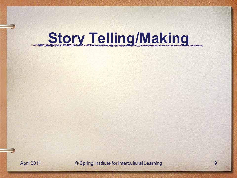 Story Telling/Making April 2011© Spring Institute for Intercultural Learning9