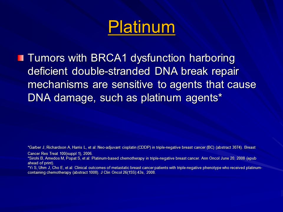 Platinum Tumors with BRCA1 dysfunction harboring deficient double-stranded DNA break repair mechanisms are sensitive to agents that cause DNA damage, such as platinum agents* *Garber J, Richardson A, Harris L, et al: Neo-adjuvant cisplatin (CDDP) in triple-negative breast cancer (BC) (abstract 3074).