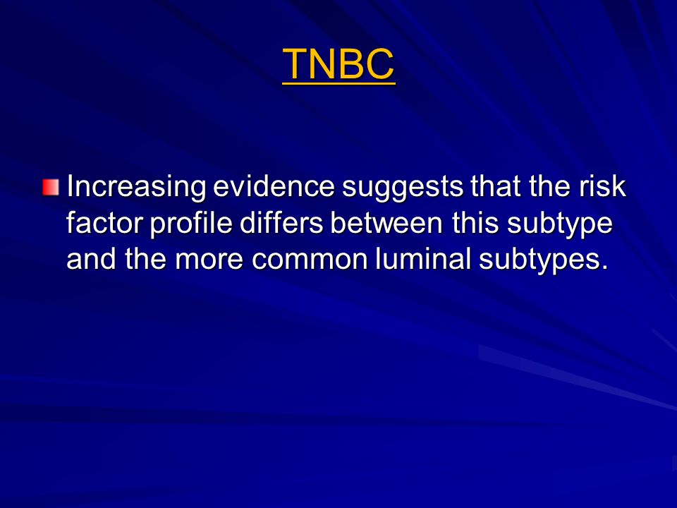 TNBC Increasing evidence suggests that the risk factor profile differs between this subtype and the more common luminal subtypes.