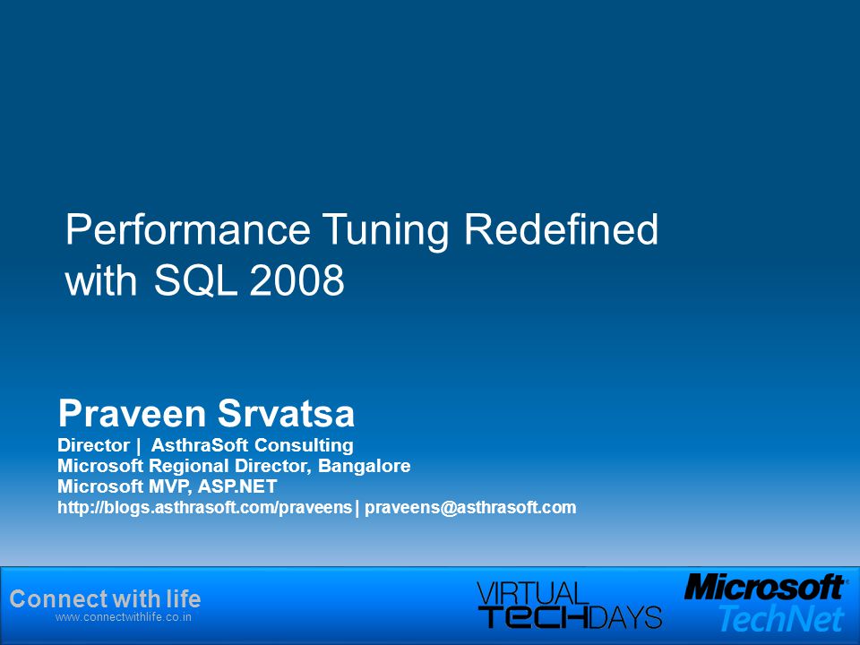 Connect with life   Praveen Srvatsa Director | AsthraSoft Consulting Microsoft Regional Director, Bangalore Microsoft MVP, ASP.NET   | Performance Tuning Redefined with SQL 2008