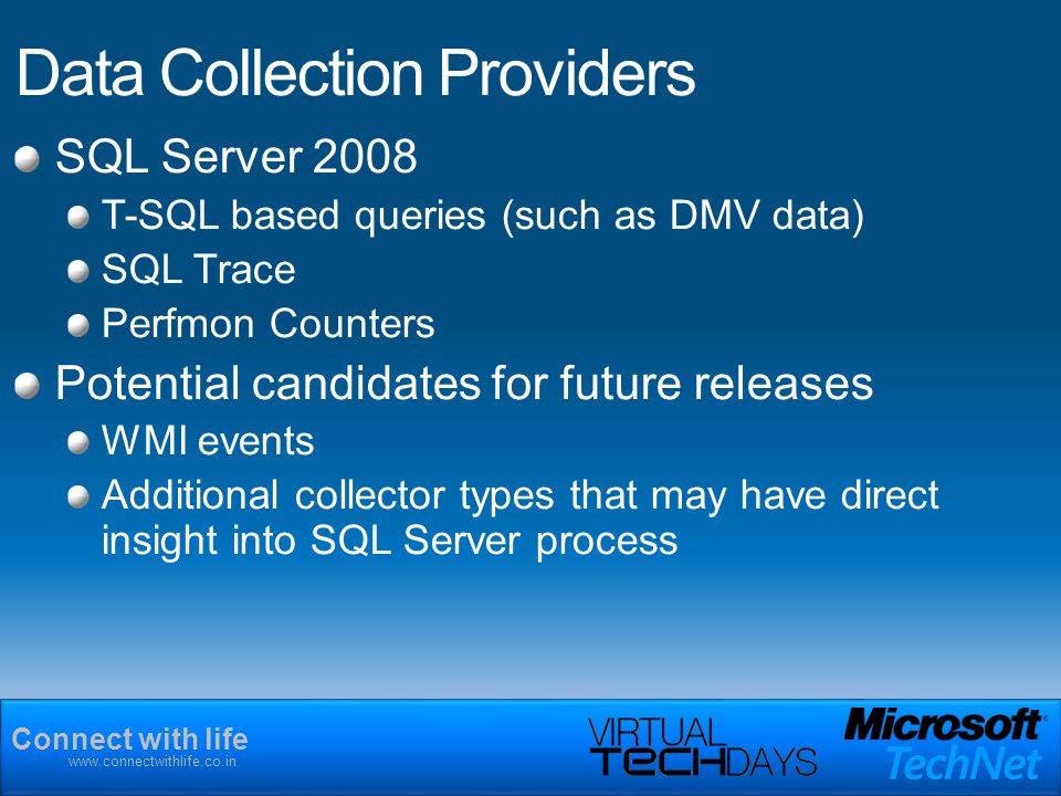 Connect with life   Data Collection Providers SQL Server 2008 T-SQL based queries (such as DMV data) SQL Trace Perfmon Counters Potential candidates for future releases WMI events Additional collector types that may have direct insight into SQL Server process