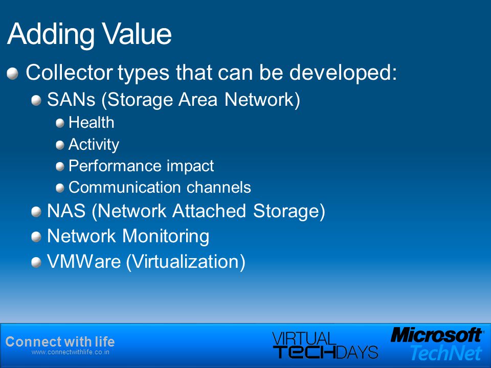Connect with life   Adding Value Collector types that can be developed: SANs (Storage Area Network) Health Activity Performance impact Communication channels NAS (Network Attached Storage) Network Monitoring VMWare (Virtualization)