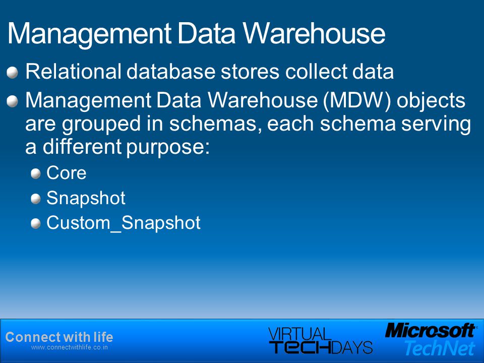 Connect with life   Management Data Warehouse Relational database stores collect data Management Data Warehouse (MDW) objects are grouped in schemas, each schema serving a different purpose: Core Snapshot Custom_Snapshot