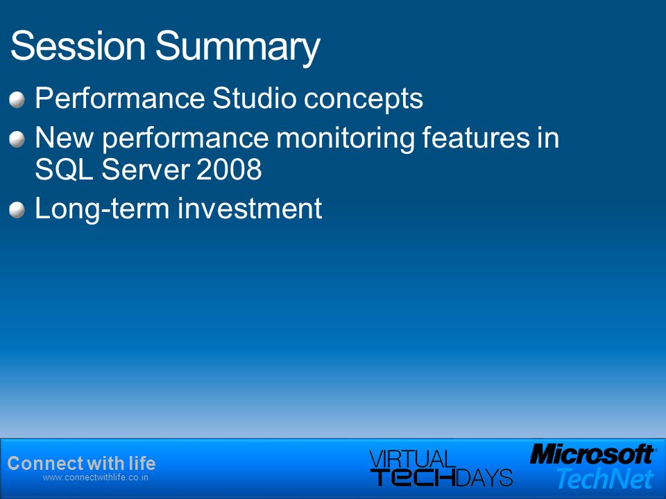 Connect with life   Session Summary Performance Studio concepts New performance monitoring features in SQL Server 2008 Long-term investment