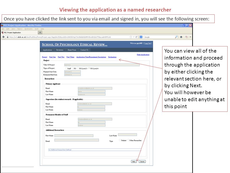 Viewing the application as a named researcher Once you have clicked the link sent to you via  and signed in, you will see the following screen: You can view all of the information and proceed through the application by either clicking the relevant section here, or by clicking Next.