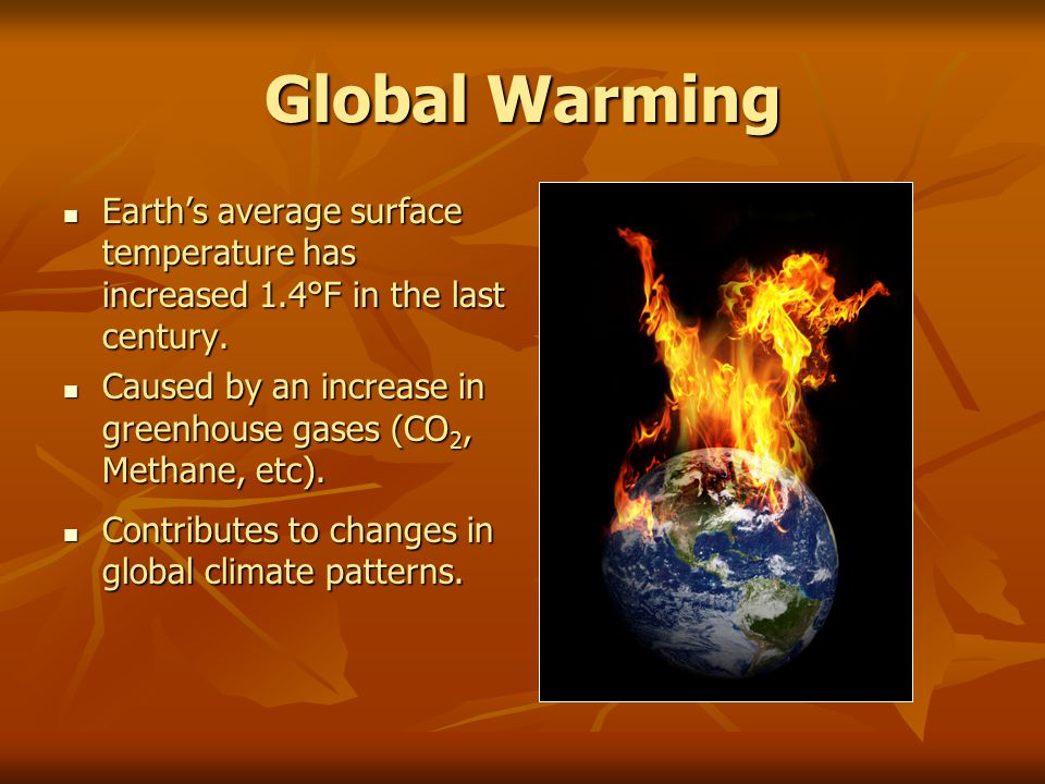 Global Warming Earth’s average surface temperature has increased 1.4°F in the last century.