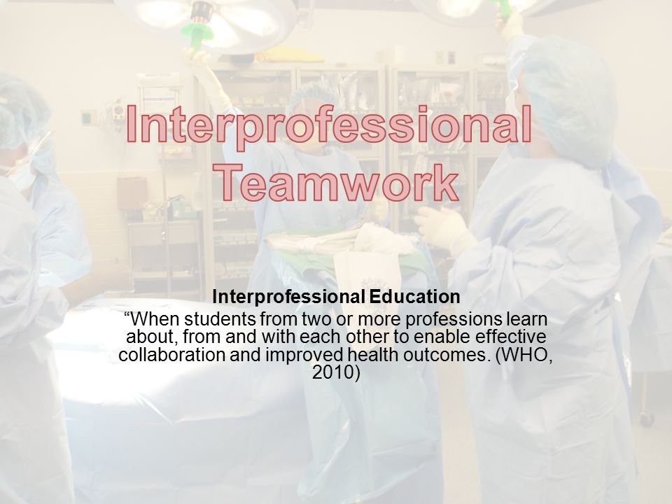 Interprofessional Education When students from two or more professions learn about, from and with each other to enable effective collaboration and improved health outcomes.