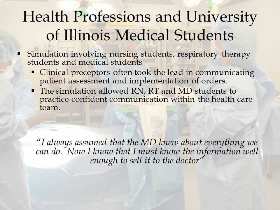 Health Professions and University of Illinois Medical Students  Simulation involving nursing students, respiratory therapy students and medical students  Clinical preceptors often took the lead in communicating patient assessment and implementation of orders.