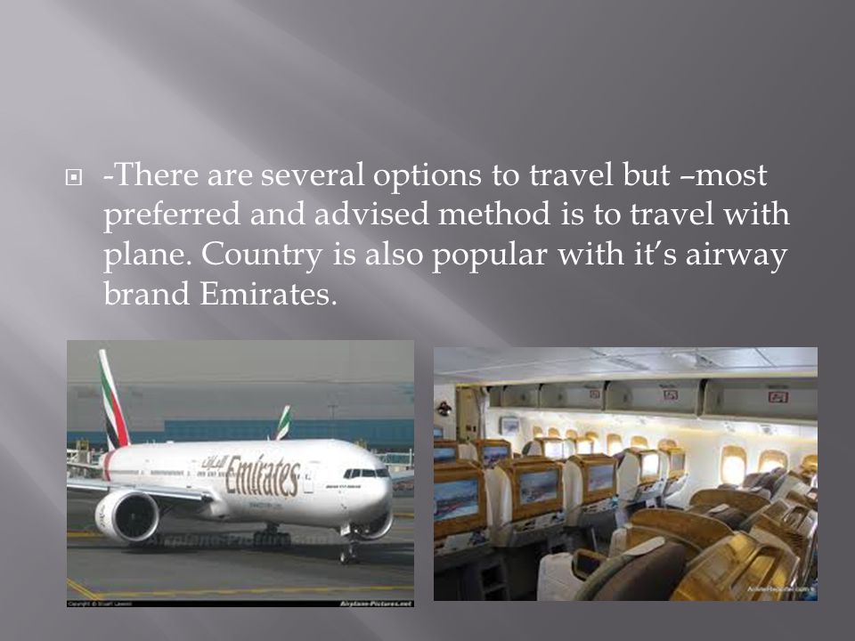  -There are several options to travel but –most preferred and advised method is to travel with plane.