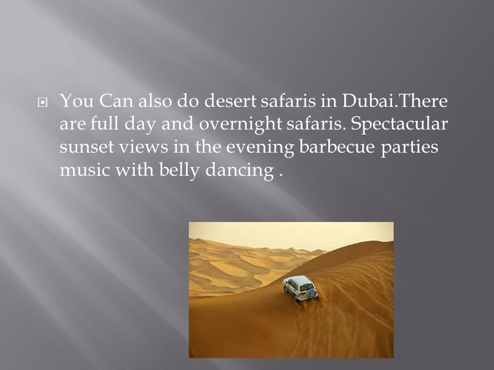  You Can also do desert safaris in Dubai.There are full day and overnight safaris.