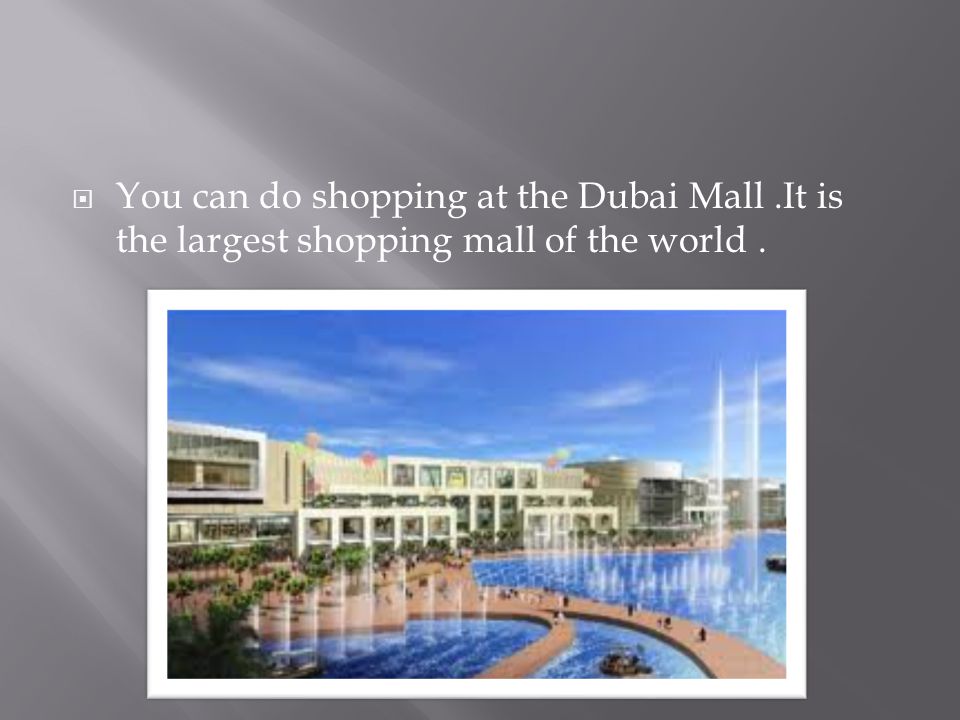  You can do shopping at the Dubai Mall.It is the largest shopping mall of the world.