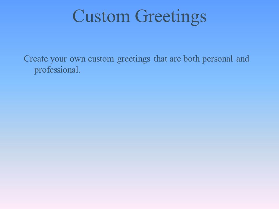 Custom Greetings Create your own custom greetings that are both personal and professional.