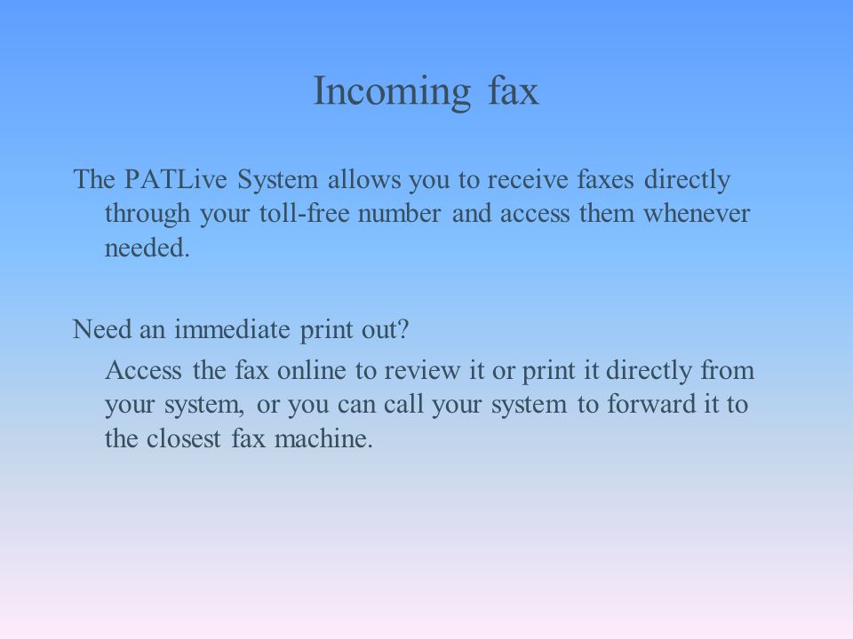 Incoming fax The PATLive System allows you to receive faxes directly through your toll-free number and access them whenever needed.