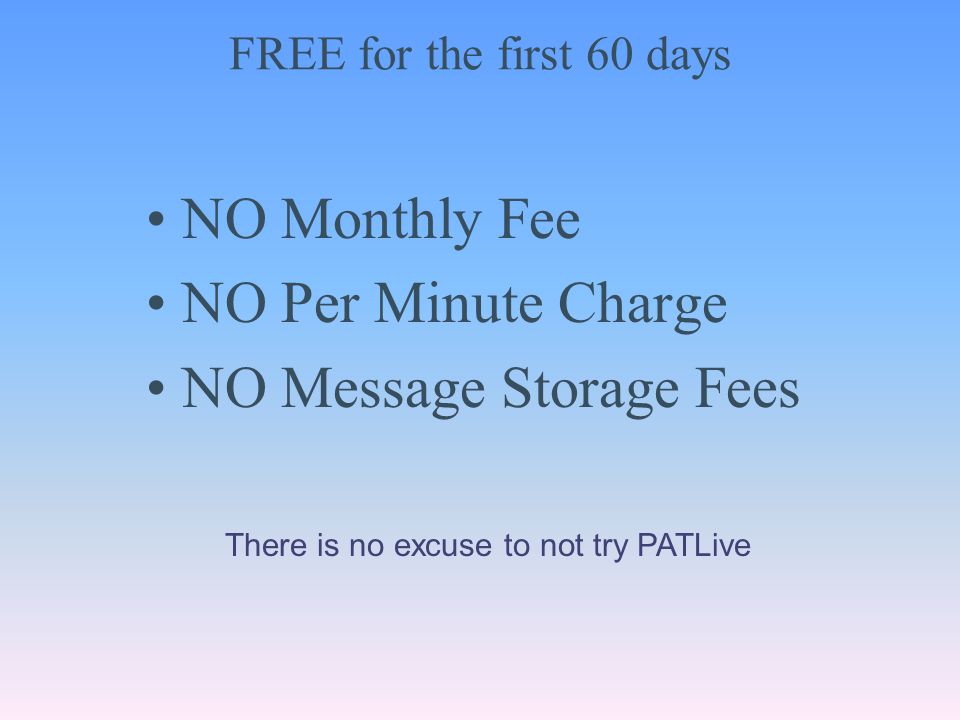 FREE for the first 60 days NO Monthly Fee NO Per Minute Charge NO Message Storage Fees There is no excuse to not try PATLive