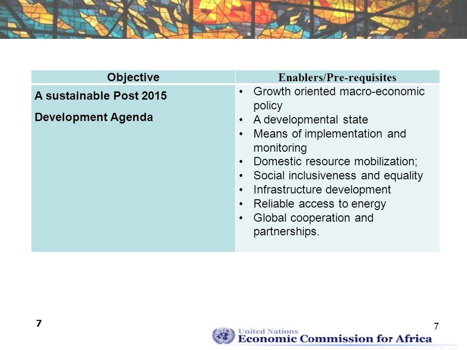 7 7 Objective Enablers/Pre-requisites A sustainable Post 2015 Development Agenda Growth oriented macro-economic policy A developmental state Means of implementation and monitoring Domestic resource mobilization; Social inclusiveness and equality Infrastructure development Reliable access to energy Global cooperation and partnerships.