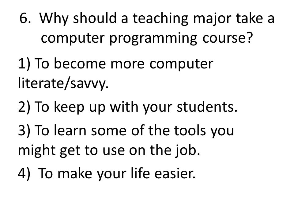 6. Why should a teaching major take a computer programming course.