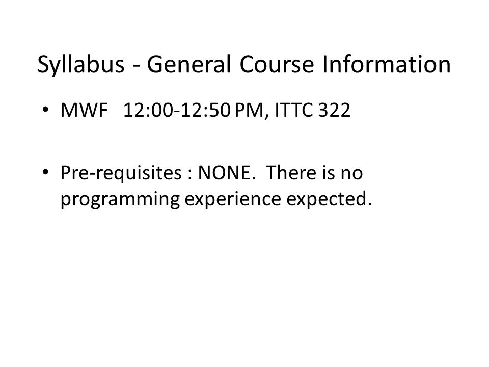 Syllabus - General Course Information MWF 12:00-12:50 PM, ITTC 322 Pre-requisites : NONE.