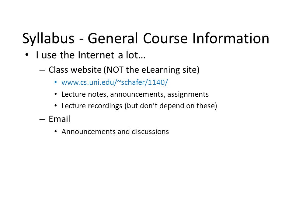 Syllabus - General Course Information I use the Internet a lot… – Class website (NOT the eLearning site)   Lecture notes, announcements, assignments Lecture recordings (but don’t depend on these) –  Announcements and discussions
